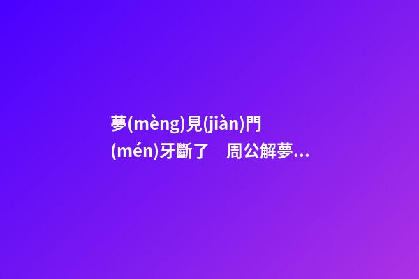 夢(mèng)見(jiàn)門(mén)牙斷了　周公解夢(mèng)之夢(mèng)到門(mén)牙斷了
